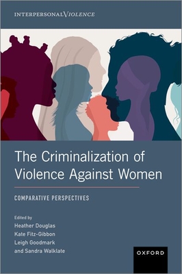 The Criminalization of Violence Against Women: Comparative Perspectives - Douglas, Heather, Professor (Editor), and Fitz-Gibbon, Kate (Editor), and Goodmark, Leigh (Editor)
