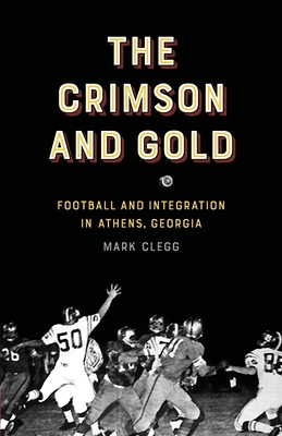 The Crimson and Gold: Football and Integration in Athens, Georgia - Clegg, Mark