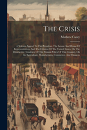 The Crisis: A Solemn Appeal To The President, The Senate And House Of Representatives, And The Citizens Of The United States, On The Destructive Tendency Of The Present Policy Of This Country, On Its Agriculture, Manufactures, Commerce, And Finances