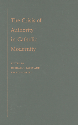 The Crisis of Authority in Catholic Modernity - Lacey, Michael J, and Oakley, Francis