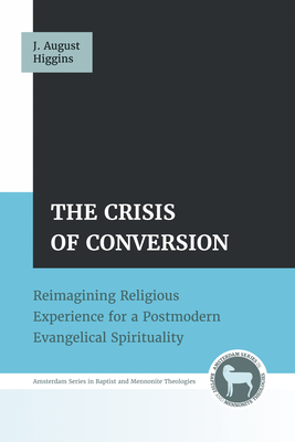 The Crisis of Conversion: Reimagining Religious Experience for a Postmodern Evangelical Spirituality - Higgins, J August