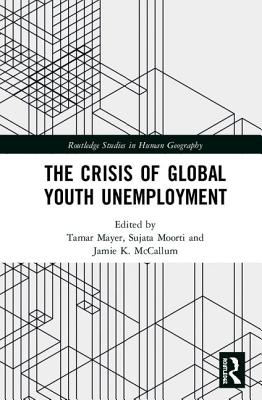 The Crisis of Global Youth Unemployment - Mayer, Tamar (Editor), and Moorti, Sujata (Editor), and McCallum, Jamie K. (Editor)