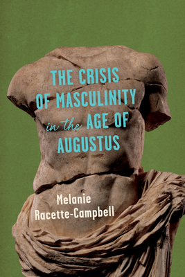 The Crisis of Masculinity in the Age of Augustus - Racette-Campbell, Melanie