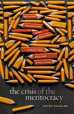 The Crisis of the Meritocracy: Britain's Transition to Mass Education since the Second World War - Mandler, Peter