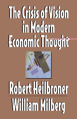 The Crisis of Vision in Modern Economic Thought - Heilbroner, Robert L, and Milberg, William S