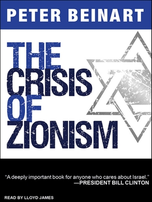 The Crisis of Zionism - Beinart, Peter, and James, Lloyd (Narrator)