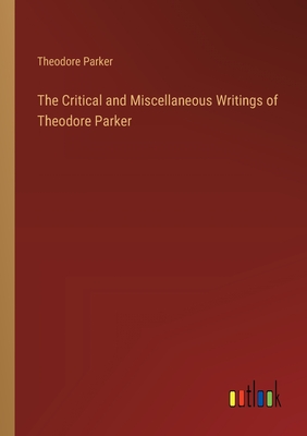 The Critical and Miscellaneous Writings of Theodore Parker - Parker, Theodore