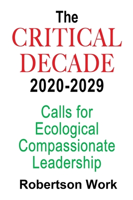 The Critical Decade 2020 - 2029: Calls for Ecological, Compassionate Leadership - Work, Robertson