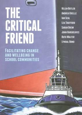 The Critical Friend: Facilitating Change and Wellbeing in School Communities - Butler, Helen, and Krelle, Andrea, and Seal, Ian