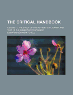 The Critical Handbook: A Guide to the Study of the Authenticity, Canon, and Text of the Greek New Te