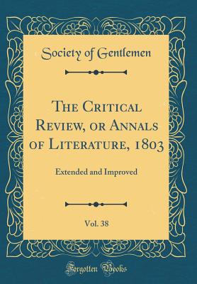 The Critical Review, or Annals of Literature, 1803, Vol. 38: Extended and Improved (Classic Reprint) - Gentlemen, Society Of