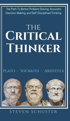 The Critical Thinker: The Path To Better Problem Solving, Accurate Decision Making, and Self-Disciplined Thinking - Schuster, Steven