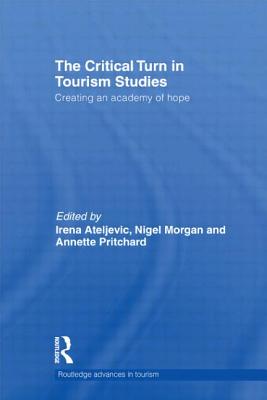 The Critical Turn in Tourism Studies: Creating an Academy of Hope - Ateljevic, Irena (Editor), and Pritchard, Annette (Editor), and Morgan, Nigel (Editor)