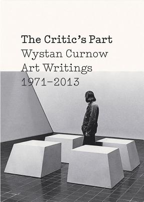 The Critic's Part: Wystan Curnow Art Writings 1971-2013 - Curnow, Wystan, and Leonard, Robert (Editor), and Barton, Christina (Editor)