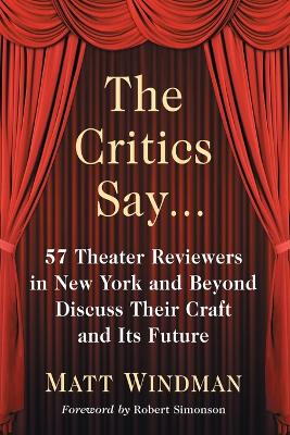 The Critics Say...: 57 Theater Reviewers in New York and Beyond Discuss Their Craft and Its Future - Windman, Matt