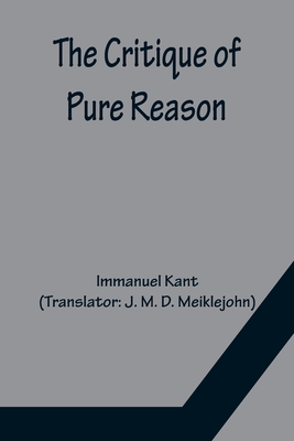 The Critique of Pure Reason - Kant, Immanuel, and M D Meiklejohn, J (Translated by)