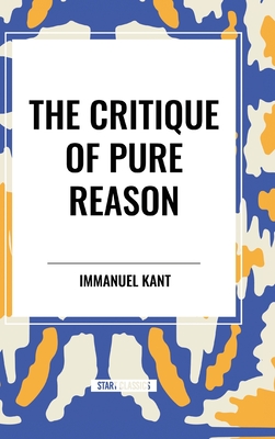 The Critique of Pure Reason - Kant, Immanuel