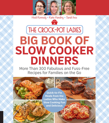 The Crock-Pot Ladies Big Book of Slow Cooker Dinners: More Than 300 Fabulous and Fuss-Free Recipes for Families on the Go - Kennedy, Heidi, and Handing, Katie, and Ince, Sarah