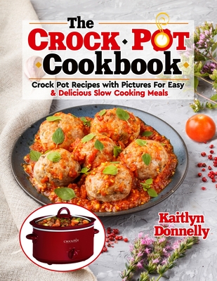 The CROCKPOT Cookbook: Crock Pot Recipes with Pictures For Easy & Delicious Slow Cooking Meals - Donnelly, Kaitlyn