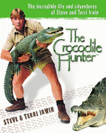 The Crocodile Hunter: The Incredible Life and Adventures of Steve and Terri Irwin - Irwin, Steve, and Irwin, Terri