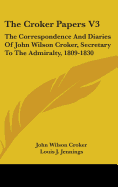 The Croker Papers V3: The Correspondence And Diaries Of John Wilson Croker, Secretary To The Admiralty, 1809-1830