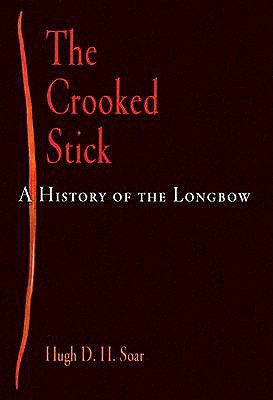 The Crooked Stick: A History of the Longbow - Soar, Hugh D H