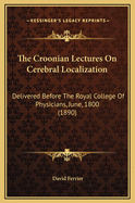 The Croonian Lectures on Cerebral Localization: Delivered Before the Royal College of Physicians, June, 1800 (1890)