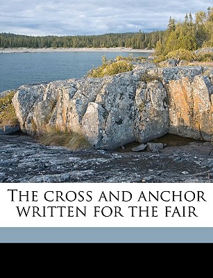 The Cross and Anchor Written for the Fair - Hall, Louisa J (Louisa Jane) 1802-1892 (Creator)
