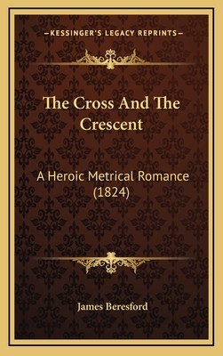 The Cross and the Crescent: A Heroic Metrical Romance (1824) - Beresford, James