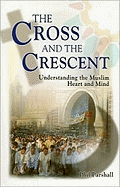 The Cross and the Crescent: Understanding the Muslim Heart & Mind