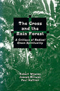 The Cross and the Rain Forest: A Critique of Radical Green Spirituality - Whelan, Robert, and Kirwan, Joseph, and Kirwan, Jospeh