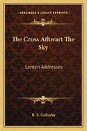 The Cross Athwart the Sky: Lenten Addresses