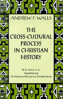 The Cross-Cultural Process in Christian History: Studies in the Transmission and Appropriation of Faith - Walls, Andrew F