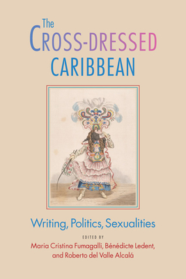 The Cross-Dressed Caribbean: Writing, Politics, Sexualities - Fumagalli, Maria Cristina (Editor), and Ledent, Bndicte (Editor), and del Valle Alcal, Roberto (Editor)