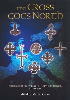 The Cross Goes North: Processes of Conversion in Northern Europe, Ad 300-1300 - Carver, Martin, Professor (Editor), and Sanmark, Alexandra (Contributions by), and Graslund, Anne-Sofie (Contributions by)