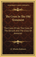 The Cross in the Old Testament: The Cross of Job; The Cross of the Servant and the Cross of Jeremiah
