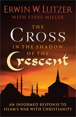 The Cross in the Shadow of the Crescent: An Informed Response to Islam's War with Christianity - Lutzer, Erwin W, Dr., and Naaman (Foreword by)