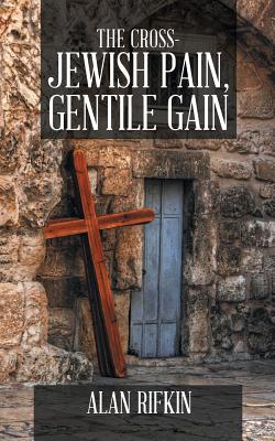 The Cross-Jewish Pain, Gentile Gain - Rifkin, Alan