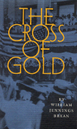 The Cross of Gold: Speech Delivered Before the National Democratic Convention at Chicago, July 9, 1896 - Bryan, William J Bryan