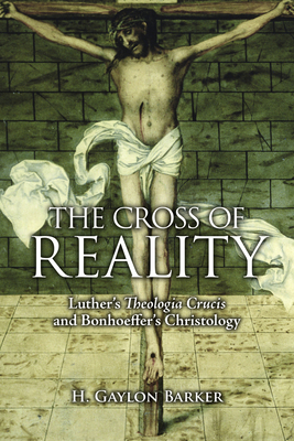 The Cross of Reality: Luther's Theologia Crucis and Bonhoeffer's Christology - Barker, H Gaylon