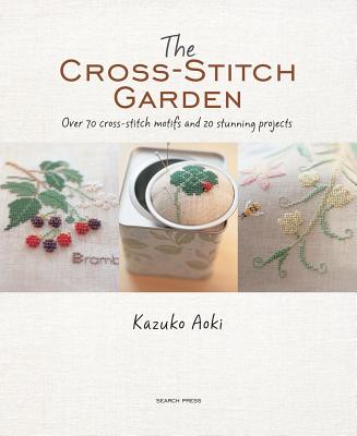 The Cross-Stitch Garden: Over 70 Cross-Stitch Motifs with 20 Stunning Projects - Aoki, Kazuko