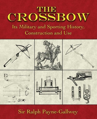 The Crossbow: Its Military and Sporting History, Construction and Use - Payne-Gallwey, Ralph, Sir