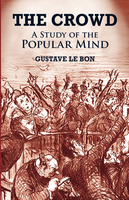 The Crowd: A Study of the Popular Mind - Le Bon, Gustave