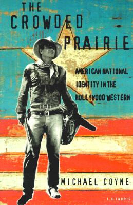 The Crowded Prairie: American National Identity in the Hollywood Western - Coyne, Michael D