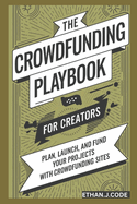 The Crowdfunding Playbook For Creators: Plan, Launch, And Fund Your Projects With Crowdfunding Sites