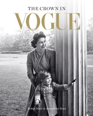 The Crown in Vogue: Vogue's 'special royal salute' to Queen Elizabeth II and the House of Windsor - Muir, Robin, and Ross, Josephine, and Enninful, Edward (Foreword by)