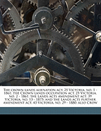 The Crown Lands Alienation ACT, 25 Victoria, No. 1 - 1861; The Crown Lands Occupation ACT, 25 Victoria, No. 2 - 1861; The Lands Acts Amendment ACT, 39 Victoria, No. 13 - 1875; And the Lands Acts Further Amendment ACT, 43 Victoria, No. 29 - 1880; Also Crow