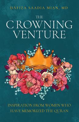 The Crowning Venture: Inspiration from Women Who Have Memorized the Quran - Mian, Saadia