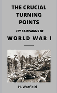 The Crucial Turning Points: Key Campaigns of World War I