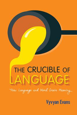 The Crucible of Language: How Language and Mind Create Meaning - Evans, Vyvyan